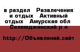  в раздел : Развлечения и отдых » Активный отдых . Амурская обл.,Селемджинский р-н